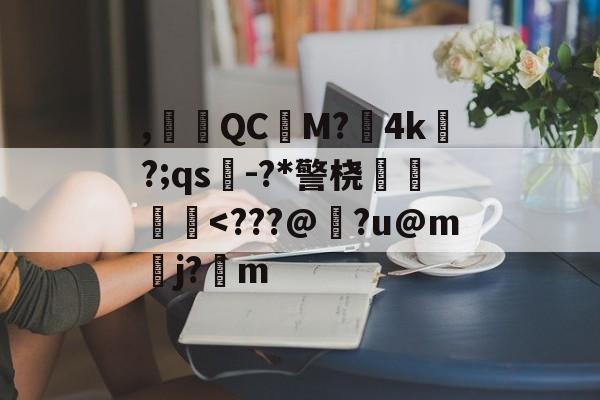 爱游戏体育-,腵觹QCM?僙4k?;qs-?*警桡飺羜